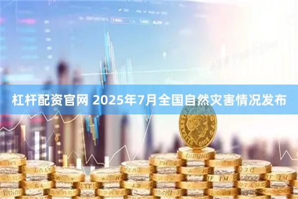 杠杆配资官网 2025年7月全国自然灾害情况发布