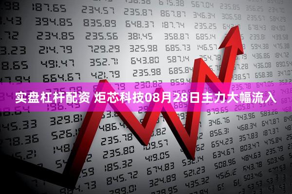实盘杠杆配资 炬芯科技08月28日主力大幅流入