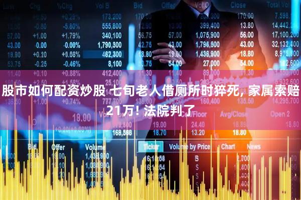 股市如何配资炒股 七旬老人借厕所时猝死, 家属索赔21万! 法院判了