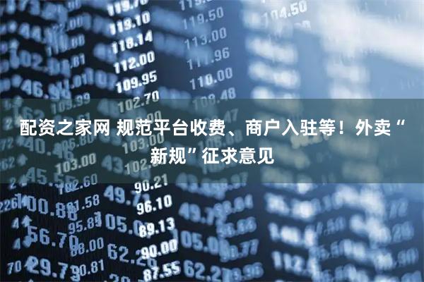 配资之家网 规范平台收费、商户入驻等！外卖“新规”征求意见