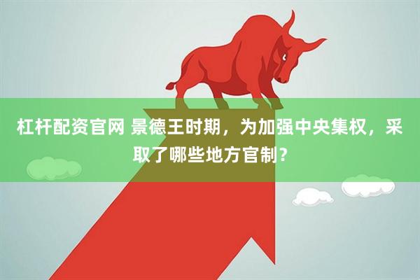 杠杆配资官网 景德王时期，为加强中央集权，采取了哪些地方官制？
