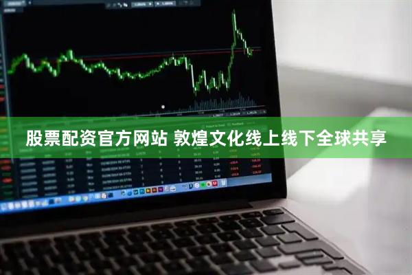 股票配资官方网站 敦煌文化线上线下全球共享
