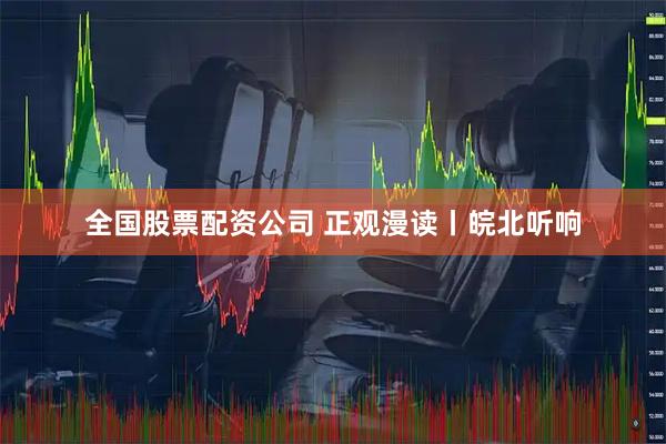 全国股票配资公司 正观漫读丨皖北听响