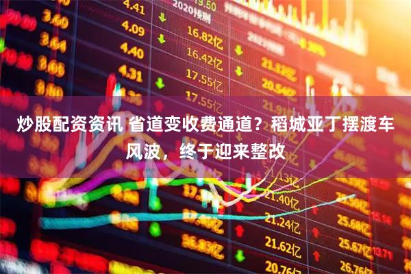 炒股配资资讯 省道变收费通道？稻城亚丁摆渡车风波，终于迎来整改